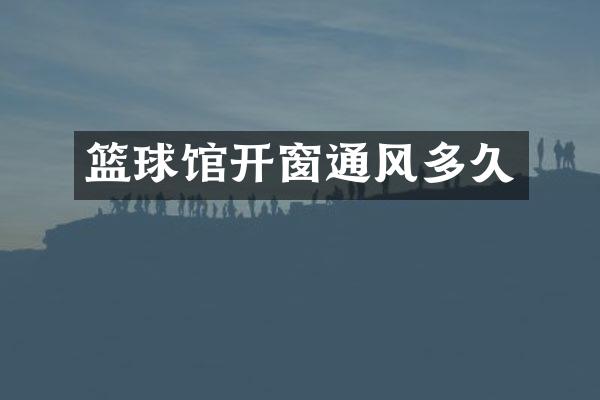篮球馆开窗通风多久