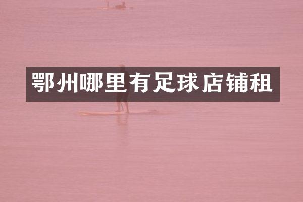 鄂州哪里有足球店铺租