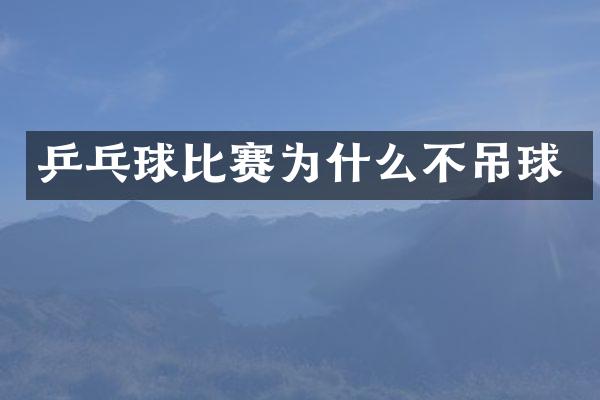乒乓球比赛为什么不吊球