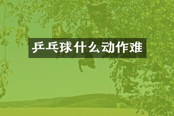 乒乓球什么动作难