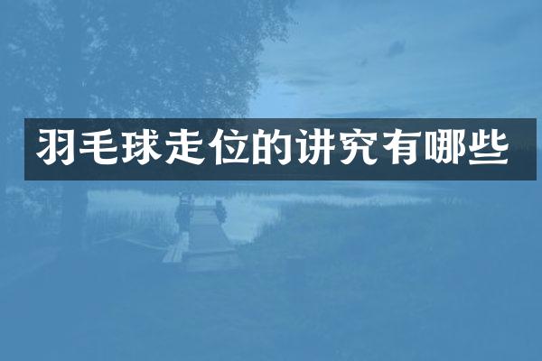 羽毛球走位的讲究有哪些