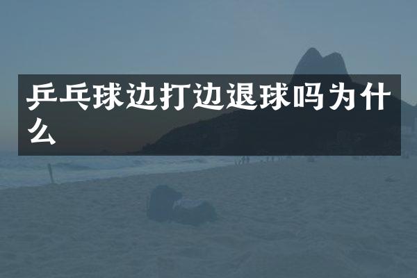 乒乓球边打边退球吗为什么