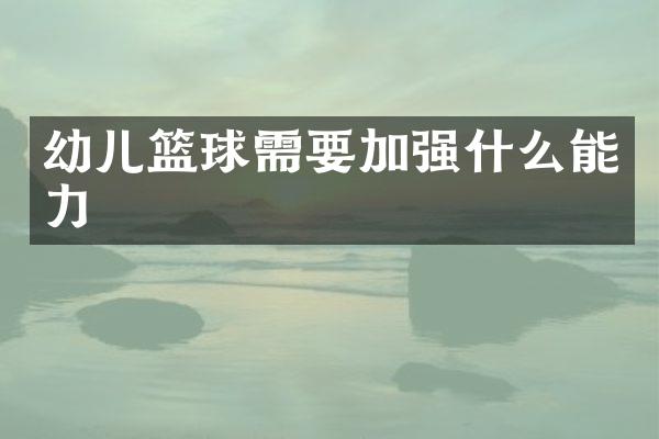 幼儿篮球需要加强什么能力