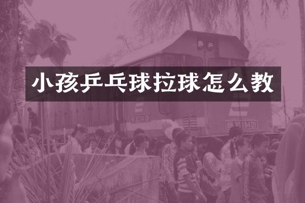 小孩乒乓球拉球怎么教