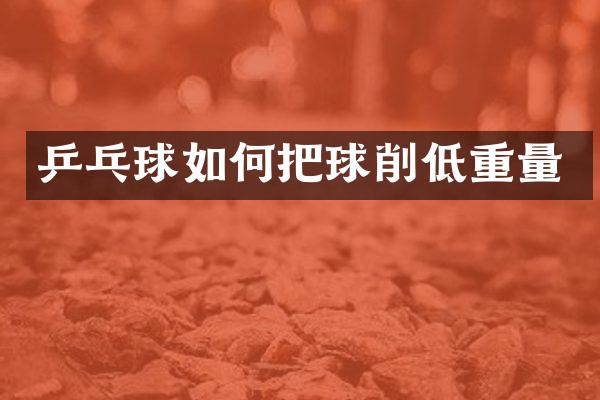 乒乓球如何把球削低重量