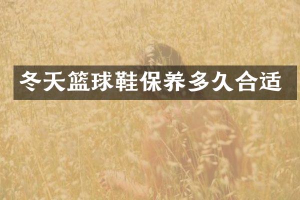 冬天篮球鞋保养多久合适