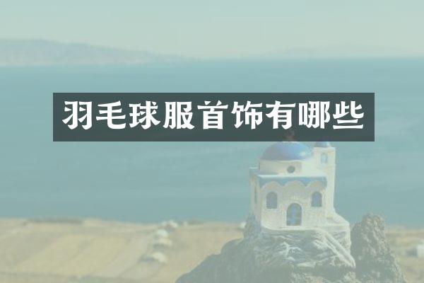 羽毛球服首饰有哪些