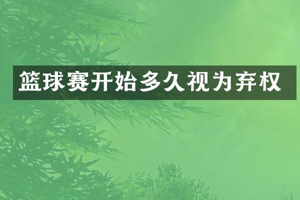 篮球赛开始多久视为弃权