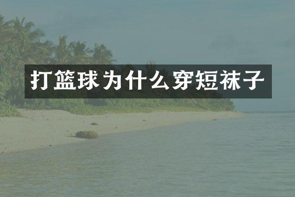 打篮球为什么穿短袜子