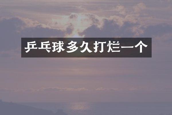 乒乓球多久打烂一个