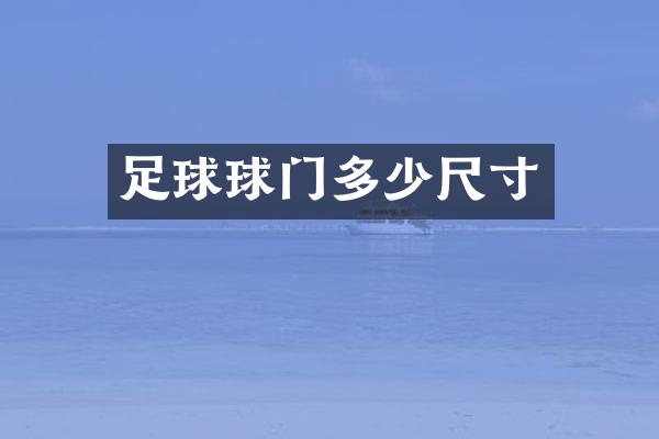 足球球门多少尺寸