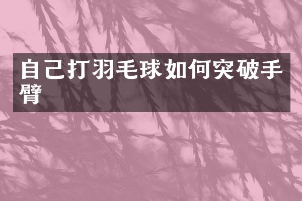 自己打羽毛球如何突破手臂