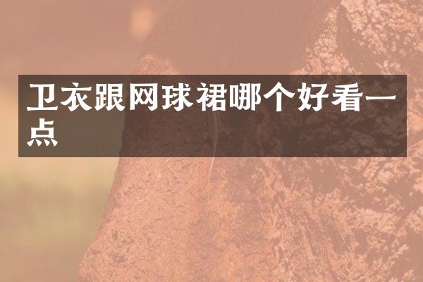 卫衣跟网球裙哪个好看一点