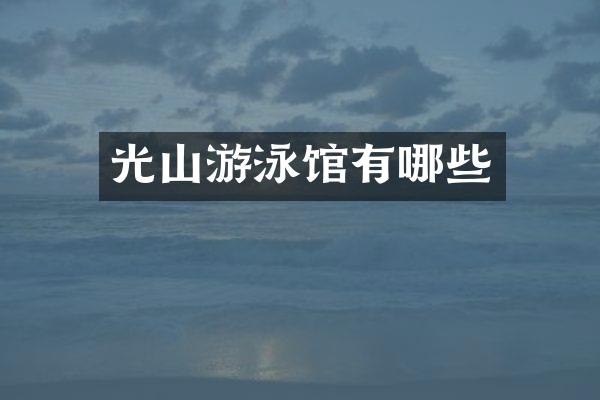 光山游泳馆有哪些