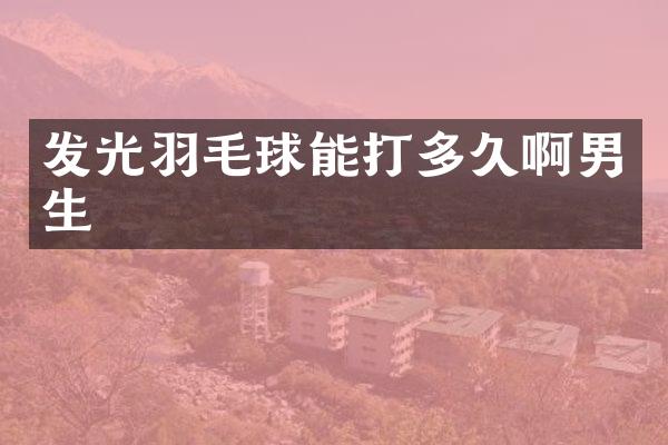 发光羽毛球能打多久啊男生