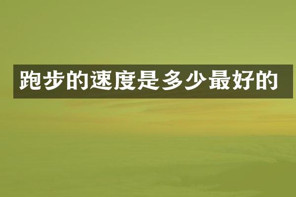 跑步的速度是多少最好的