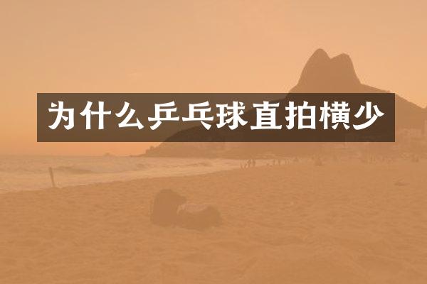 为什么乒乓球直拍横少