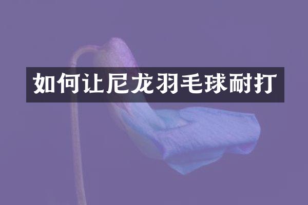 如何让尼龙羽毛球耐打
