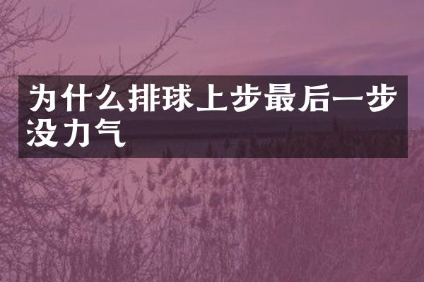为什么排球上步最后一步没力气