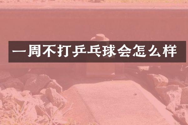 一周不打乒乓球会怎么样