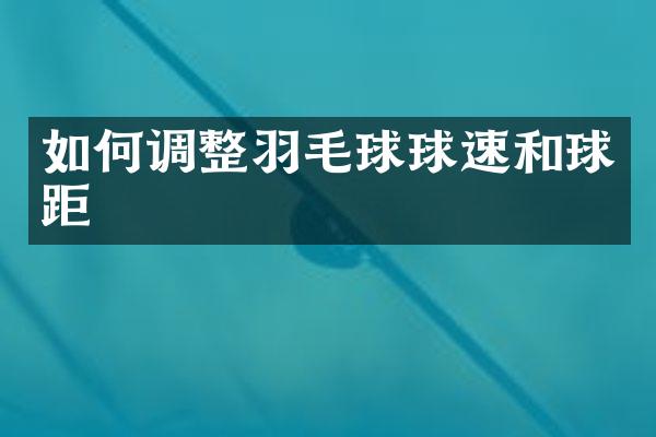 如何调整羽毛球球速和球距