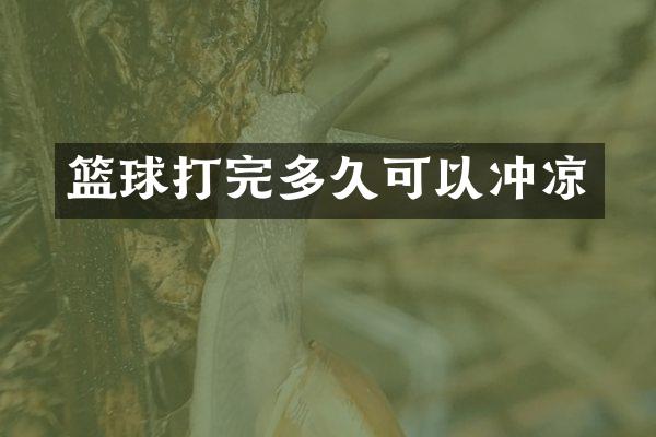 篮球打完多久可以冲凉