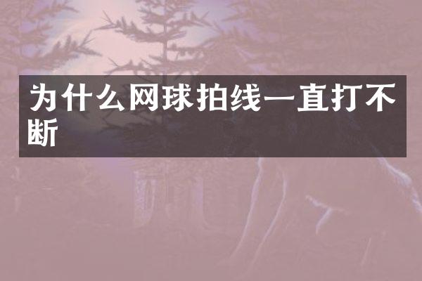 为什么网球拍线一直打不断