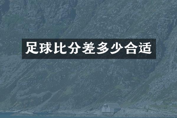 足球比分差多少合适