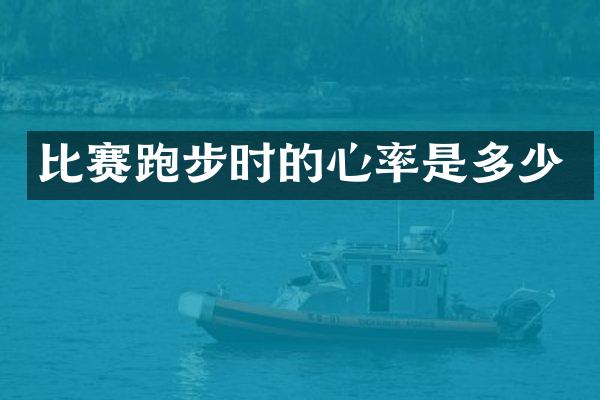 比赛跑步时的心率是多少