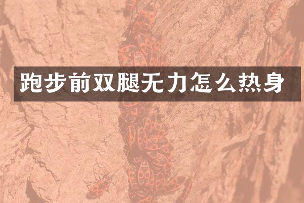 跑步前双腿无力怎么热身
