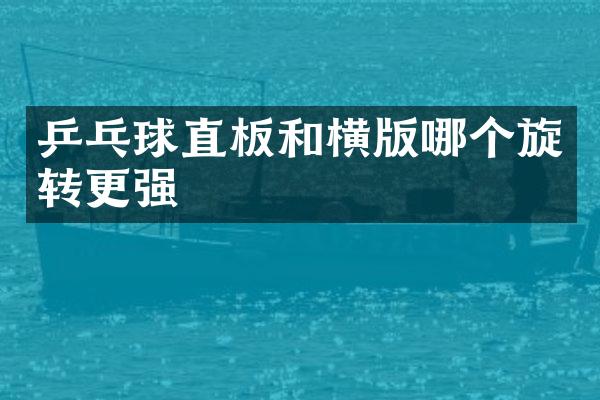 乒乓球直板和横版哪个旋转更强
