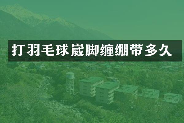 打羽毛球崴脚缠绷带多久