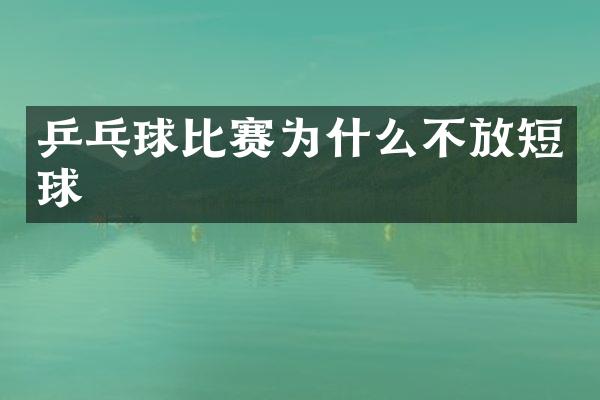 乒乓球比赛为什么不放短球