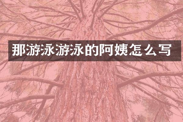 那游泳游泳的阿姨怎么写