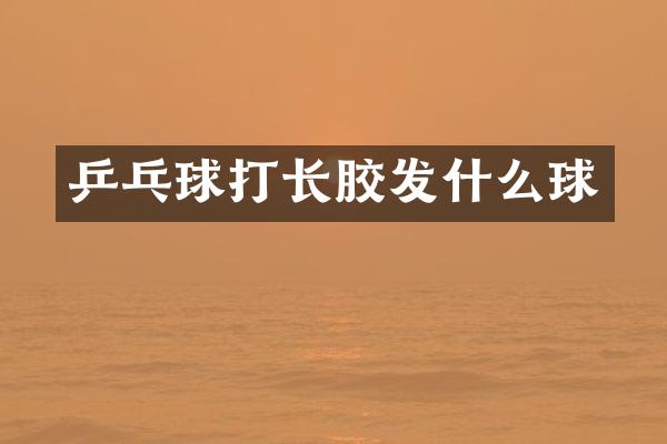 乒乓球打长胶发什么球