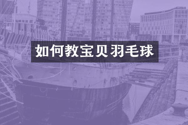 如何教宝贝羽毛球