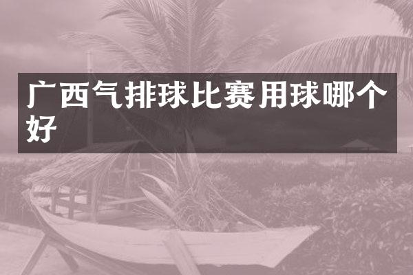 广西气排球比赛用球哪个好