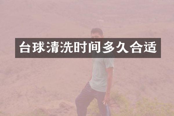 台球清洗时间多久合适