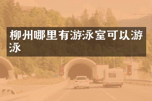 柳州哪里有游泳室可以游泳