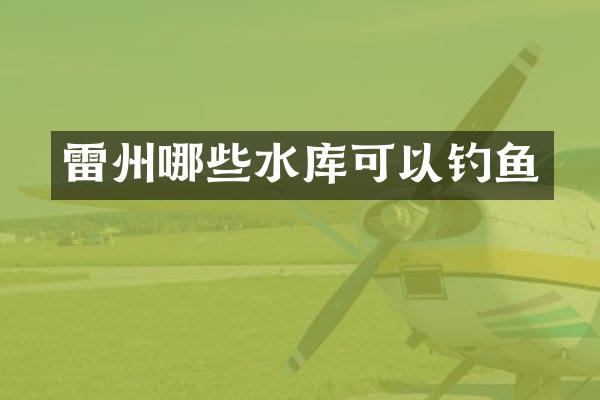 雷州哪些水库可以钓鱼