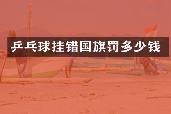 乒乓球挂错国旗罚多少钱