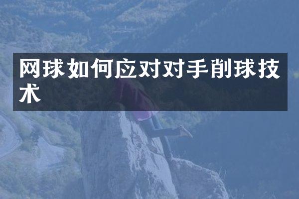 网球如何应对对手削球技术