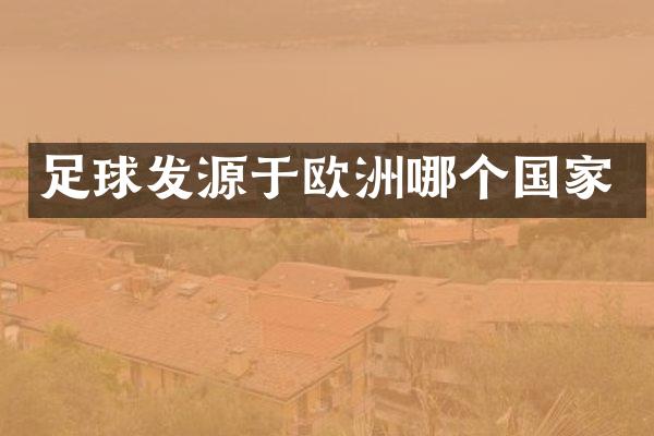 足球发源于欧洲哪个国家