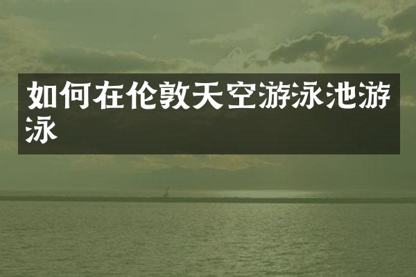 如何在伦敦天空游泳池游泳