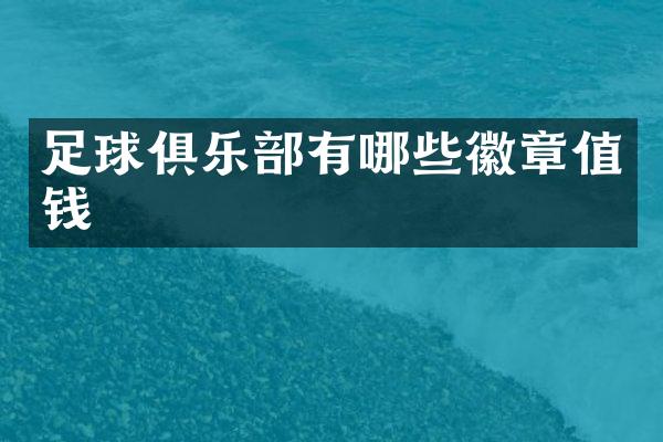 足球俱乐部有哪些徽章值钱