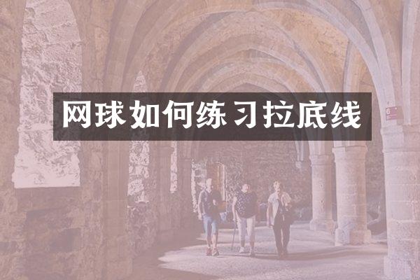 网球如何练习拉底线