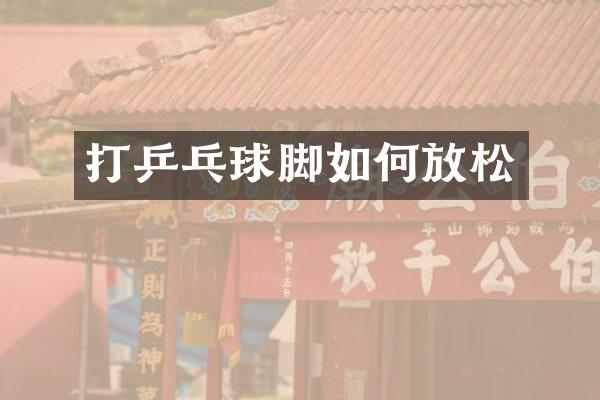 打乒乓球脚如何放松