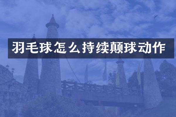 羽毛球怎么持续颠球动作