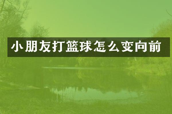 小朋友打篮球怎么变向前