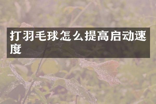 打羽毛球怎么提高启动速度